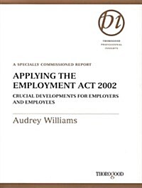 Applying the Employment Act 2002: Crucial Developments for Employers and Employees: A Specially Commissioned Report                                    (Spiral)