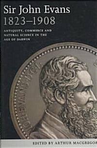Sir John Evans 1823-1908: Antiquity, Commerce and Natural Science in the Age of Darwin (Hardcover)