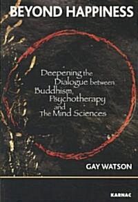 Beyond Happiness : Deepening the Dialogue Between Buddhism, Psychotherapy and the Mind Sciences (Paperback)