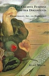 The Creative Feminine and her Discontents : Psychotherapy, Art and Destruction (Paperback)
