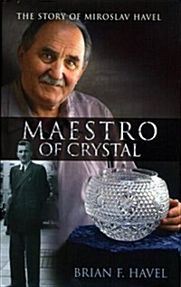 Maestro of Crystal: The Story of Miroslav Havel: How a Young Man from a Small Village in Czechoslovakia Became the Design Genius Behind Ir (Hardcover)
