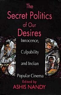 The Secret Politics of Our Desires : Innocence, Culpability and Indian Popular Cinema (Paperback)