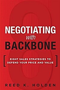 Negotiating with Backbone: Eight Sales Strategies to Defend Your Price and Value (Paperback)