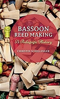 Bassoon Reed Making: A Pedagogic History (Hardcover)