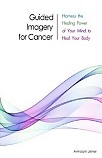 Guided Imagery for Cancer: Harness the Healing Power of Your Mind to Heal Your Body (Paperback)