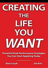 Creating the Life You Want: Powerful Peak Performance Strategies You Can Start Applying Today (Paperback)