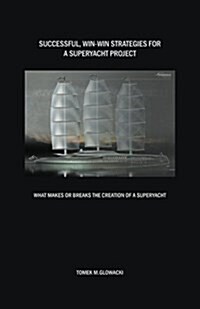 Successful, Win-Win Strategies for a Superyacht Project: What Makes or Breaks the Creation of a Superyacht (Paperback)