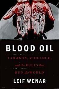 Blood Oil : Tyrants, Violence, and the Rules That Run the World (Hardcover)