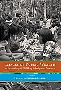 Images of Public Wealth or the Anatomy of Well-Being in Indigenous Amazonia (Hardcover, 2)