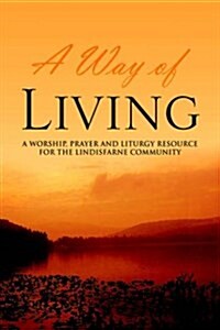 A Way of Living: A Worship, Prayer and Liturgy Resource for the Lindisfarne Community (Hardcover)