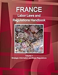 France Labor Laws and Regulations Handbook Volume 1 Strategic Information and Basic Regulations (Paperback)