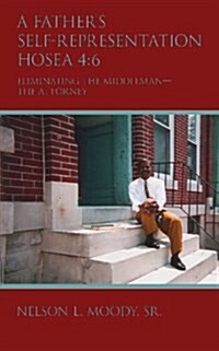 A Fathers Self-Representation Hosea 4: 6: Eliminating the Middleman - The Attorney (Paperback)