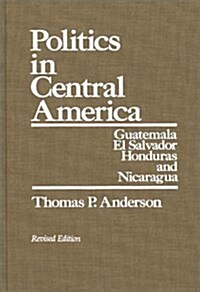 Politics in Central America: Guatemala, El Salvador, Honduras, and Nicaragua; Revised Edition (Hardcover, Rev)