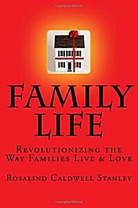 Family Life: Revolutionizing the Way Families Live & Love (Paperback)