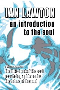 An Introduction to the Soul : A Trilogy Comprising the Little Book of the Soul, Your Holographic Soul and the Future of the Soul (Paperback)
