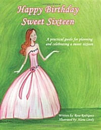 Happy Birthday Sweet Sixteen: A Practical Guide for Planning and Celebrating a Sweet Sixteen (Paperback)