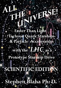All the Universe! Faster Than Light Tachyon Quark Starships & Particle Accelerators with the Lhc as a Prototype Starship Drive Scientific Edition (Paperback)