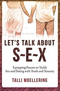 Lets Talk about S-E-X: Equipping Parents to Tackle Sex and Dating with Truth and Tenacity (Paperback)