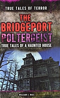 The Bridgeport Poltergeist: True Tales of a Haunted House (Library Binding)