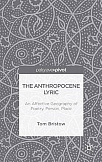 The Anthropocene Lyric : An Affective Geography of Poetry, Person, Place (Hardcover)