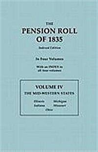 Pension Roll of 1835. in Four Volumes. Volume IV: The Mid-Western States: Illinois, Indiana, Michigan, Missouri, Ohio. with an Index to All Four Volum (Paperback)