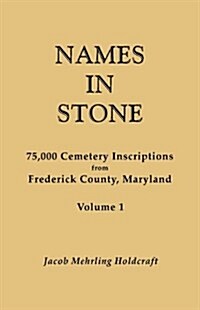Names in Stone. 75,000 Cemetery Inscriptions from Frederick County, Maryland. Volume 1 (Paperback)