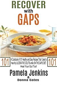 Recover with Gaps: A Cookbook of 101 Healthy and Easy Recipes That I Used to Heal My Ulcerative Colitis While on the Gaps Diet-Heal Your (Paperback)