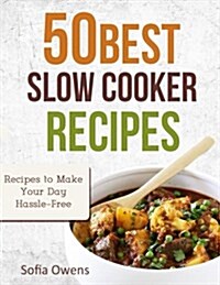 50 Best Slow Cooker Recipes: Recipes to Make Your Day Hassle-Free (Paperback)