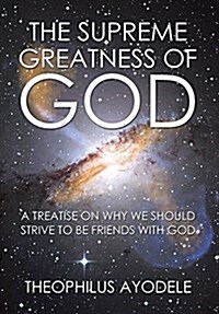 The Supreme Greatness of God: A Treatise on Why We Should Strive to Be Friends with God (Hardcover)