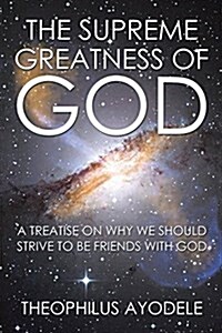 The Supreme Greatness of God: A Treatise on Why We Should Strive to Be Friends with God (Paperback)