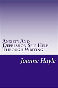 Anxiety and Depression Self Help Through Writing: How to Use Words During Tough Times to Be More Positive and See More Clearly (Paperback)