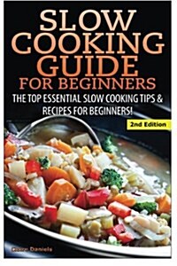 Slow Cooking Guide for Beginners: The Top Essential Slow Cooking Tips & Recipes for Beginners! (Paperback)