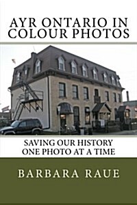 Ayr Ontario in Colour Photos: Saving Our History One Photo at a Time (Paperback)