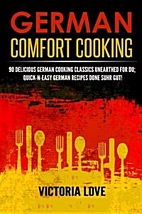 German Comfort Cooking: 90 Delicious German Cooking Classics Unearthed for Du; Quick-N-Easy Germany Recipes Done Suhr Gut! (Paperback)