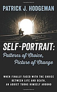 Self-Portrait: Patterns of Choice, Picture of Change: When Finally Faced with the Choice Between Life and Death, an Addict Turns Hims (Hardcover)