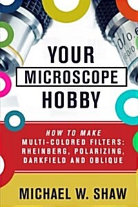Your Microscope Hobby: How to Make Multi-Colored Filters: Rheinberg, Polarizing, Darkfield and Oblique (Paperback)
