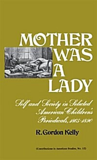 Mother Was a Lady: Self and Society in Selected American Childrens Periodicals, 1865-1890 (Hardcover)