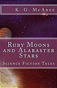 Ruby Moons and Alabaster Stars: Science Fiction Tales (Paperback)