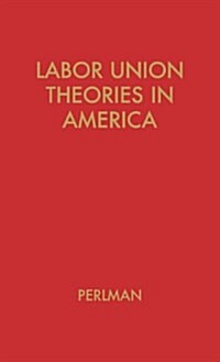 Labor Union Theories in America: Background and Development (Hardcover)