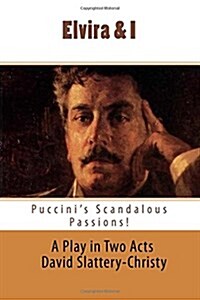 Elvira & I: Puccinis Scandalous Passions: A New Play in Two Acts (Paperback)