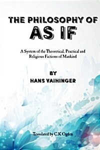 The Philosophy of As If: A System of the Theoretical, Practical and Religious Fictions of Mankind (Paperback)