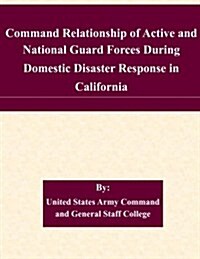 Command Relationship of Active and National Guard Forces During Domestic Disaster Response in California (Paperback)
