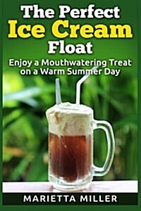 The Perfect Ice Cream Float: Enjoy a Mouthwatering Treat on a Warm Summer Day (Paperback)