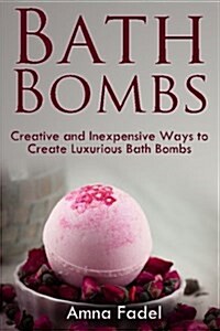 Bath Bombs: Creative and Inexpensive Ways to Create Luxurious Bath Bombs (Paperback)