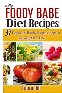 My Foody Babe Diet Recipes: 37 Delicious & Healthy Recipes to Help You Lose Weight in 21 Days. the Foody Babe Way! (Paperback)