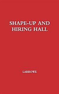 Shape-Up and Hiring Hall: A Comparison of Hiring Methods and Labor Relations on the New York and Seattle Waterfronts (Hardcover)