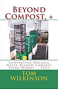 Beyond Compost, +: Converting Organic Waste Beyond Compost Using Worms ... Plus (Paperback)