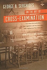 On the Art of Cross-Examination. Four Great Old Authorities Two Englishmen and Two Americans with Emphasis on Their Principles. with a Foreword by Dr. (Paperback)