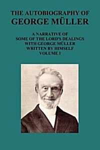 The Autobiography of George Muller a Narrative of Some of the Lords Dealings with George Muller Written by Himself Vol I (Paperback)