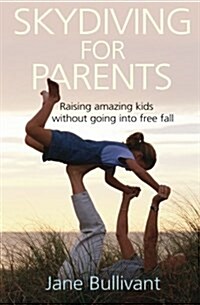 Skydiving for Parents : Raising amazing kids without going into free fall (Paperback, New ed)